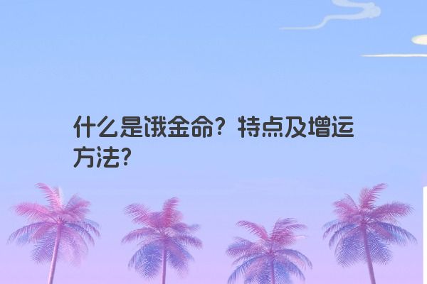 什么是饿金命？特点及增运方法？