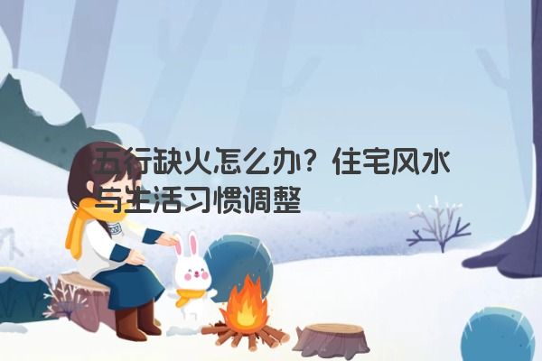 五行缺火怎么办？住宅风水与生活习惯调整