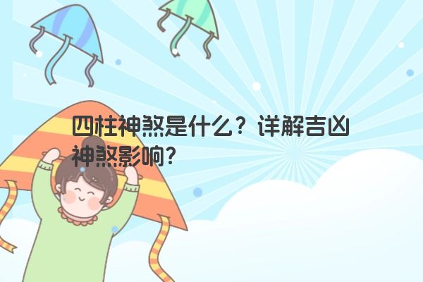 四柱神煞是什么？详解吉凶神煞影响？