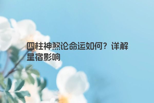 四柱神煞论命运如何？详解星宿影响