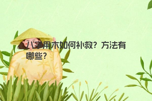 八字用木如何补救？方法有哪些？