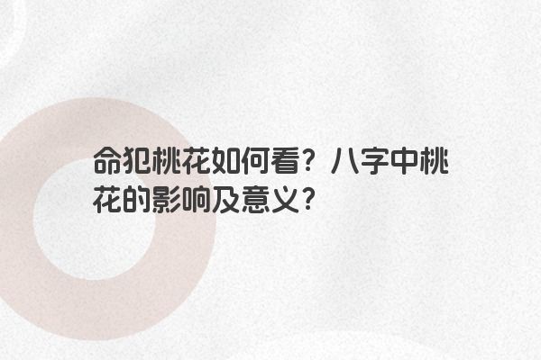 命犯桃花如何看？八字中桃花的影响及意义？