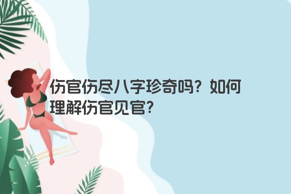 伤官伤尽八字珍奇吗？如何理解伤官见官？