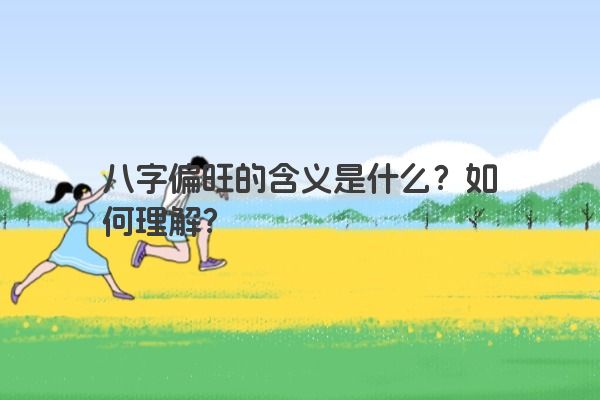 八字偏旺的含义是什么？如何理解？