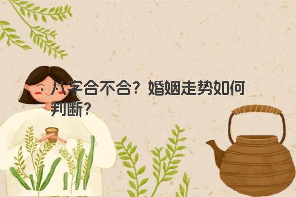 八字合不合？婚姻走势如何判断？