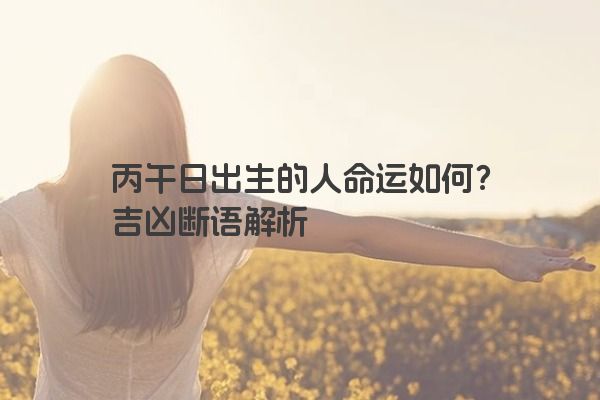 丙午日出生的人命运如何？吉凶断语解析