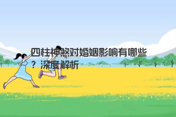 四柱神煞对婚姻影响有哪些？深度解析