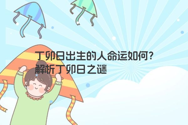 丁卯日出生的人命运如何？解析丁卯日之谜