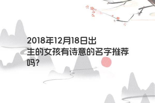 2018年12月18日出生的女孩有诗意的名字推荐吗？