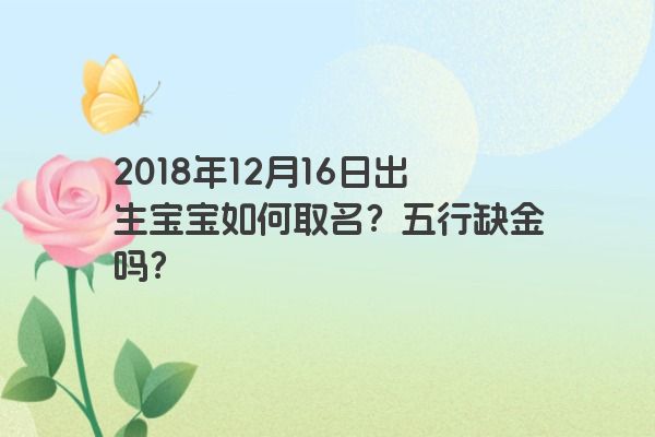 2018年12月16日出生宝宝如何取名？五行缺金吗？