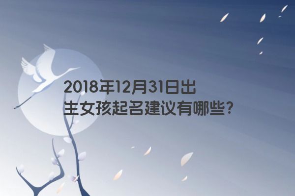 2018年12月31日出生女孩起名建议有哪些？