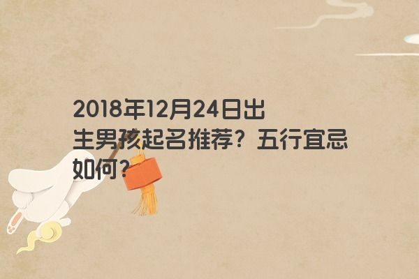 2018年12月24日出生男孩起名推荐？五行宜忌如何？