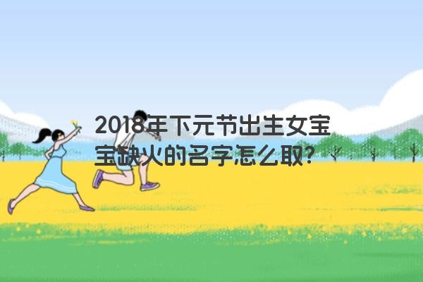 2018年下元节出生女宝宝缺火的名字怎么取？