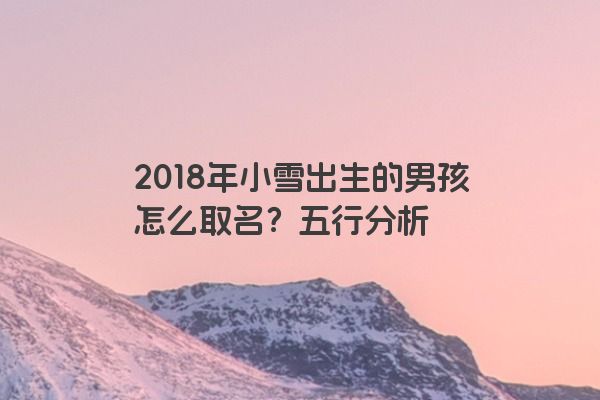 2018年小雪出生的男孩怎么取名？五行分析