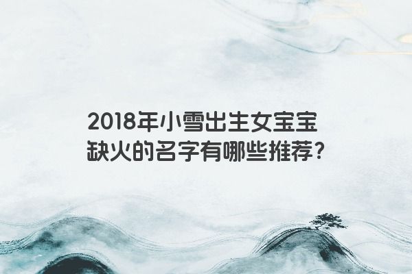 2018年小雪出生女宝宝缺火的名字有哪些推荐？
