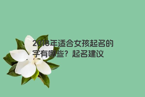 2018年适合女孩起名的字有哪些？起名建议