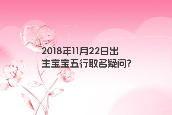 2018年11月22日出生宝宝五行取名疑问？