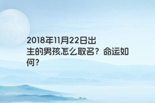 2018年11月22日出生的男孩怎么取名？命运如何？