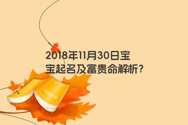 2018年11月30日宝宝起名及富贵命解析？