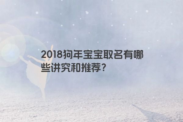 2018狗年宝宝取名有哪些讲究和推荐？