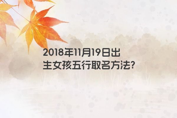 2018年11月19日出生女孩五行取名方法？