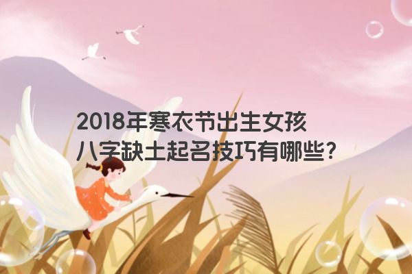 2018年寒衣节出生女孩八字缺土起名技巧有哪些？