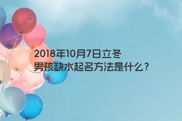 2018年10月7日立冬男孩缺水起名方法是什么？