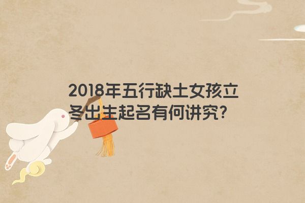 2018年五行缺土女孩立冬出生起名有何讲究？