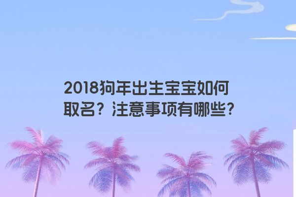 2018狗年出生宝宝如何取名？注意事项有哪些？