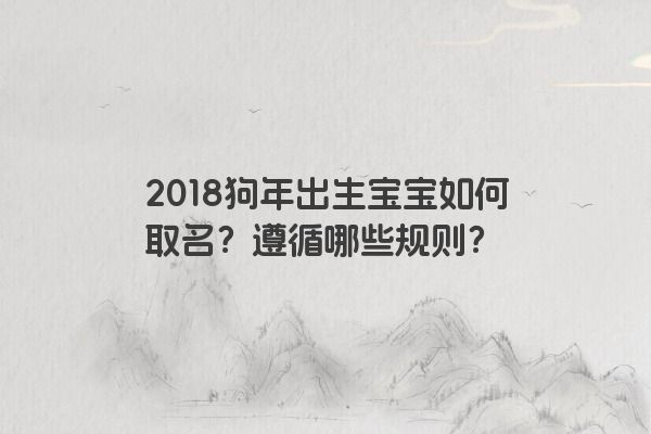 2018狗年出生宝宝如何取名？遵循哪些规则？