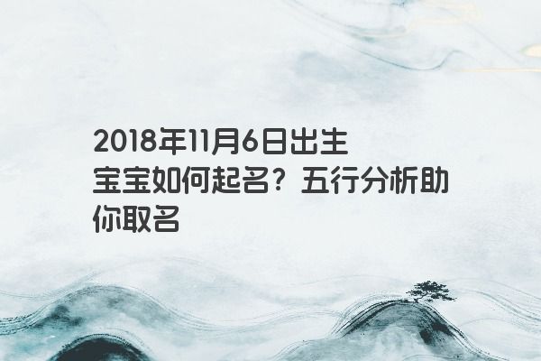 2018年11月6日出生宝宝如何起名？五行分析助你取名