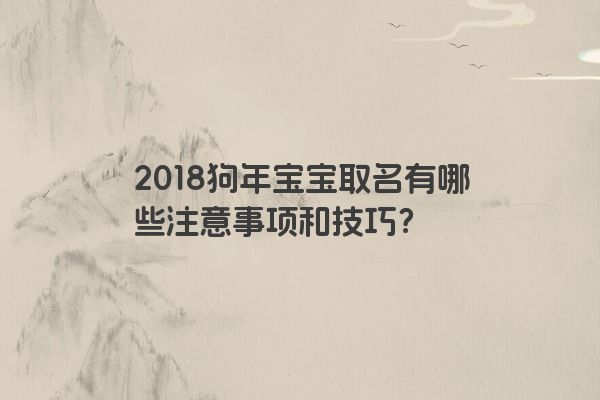 2018狗年宝宝取名有哪些注意事项和技巧？
