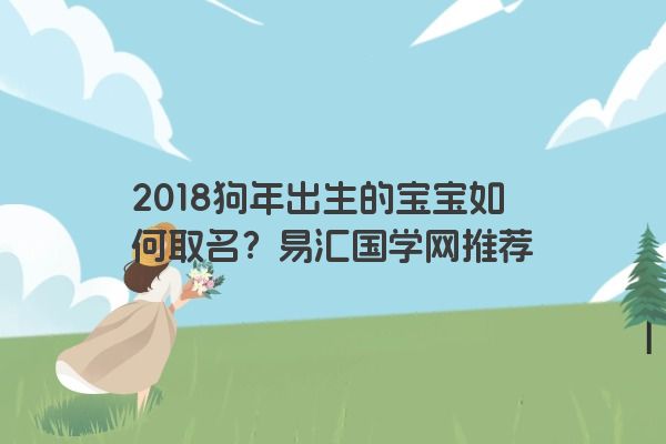 2018狗年出生的宝宝如何取名？易汇国学网推荐