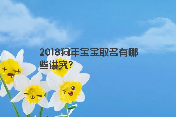 2018狗年宝宝取名有哪些讲究？