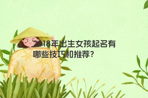 2018年出生女孩起名有哪些技巧和推荐？