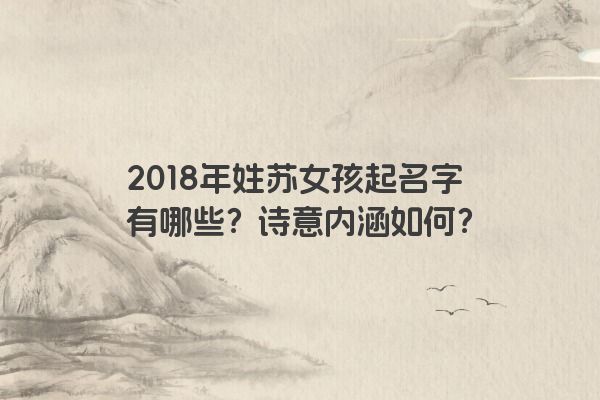 2018年姓苏女孩起名字有哪些？诗意内涵如何？