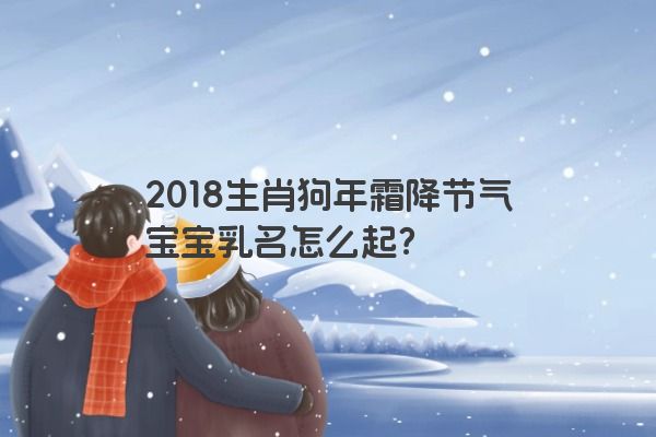 2018生肖狗年霜降节气宝宝乳名怎么起？
