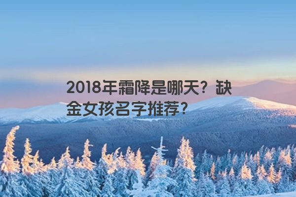 2018年霜降是哪天？缺金女孩名字推荐？