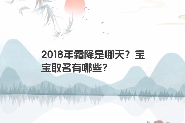 2018年霜降是哪天？宝宝取名有哪些？