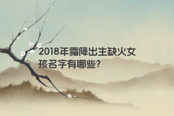 2018年霜降出生缺火女孩名字有哪些？
