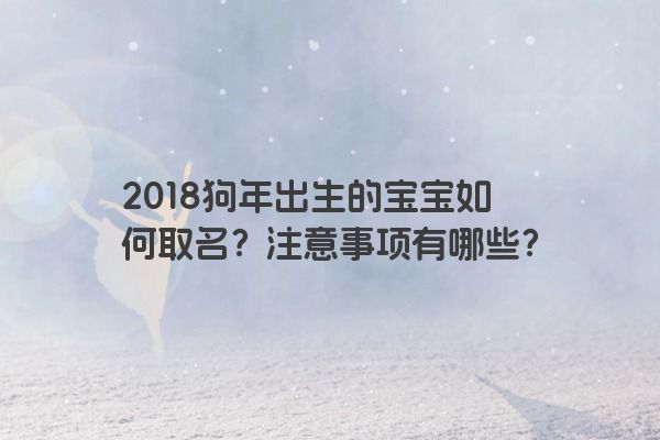 2018狗年出生的宝宝如何取名？注意事项有哪些？