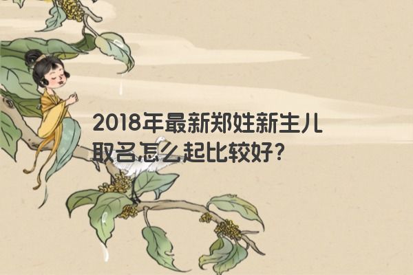 2018年最新郑姓新生儿取名怎么起比较好？