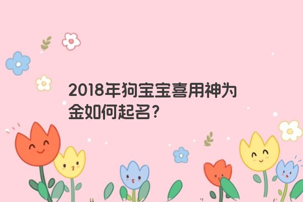 2018年狗宝宝喜用神为金如何起名？