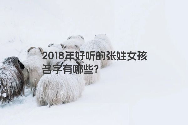2018年好听的张姓女孩名字有哪些？
