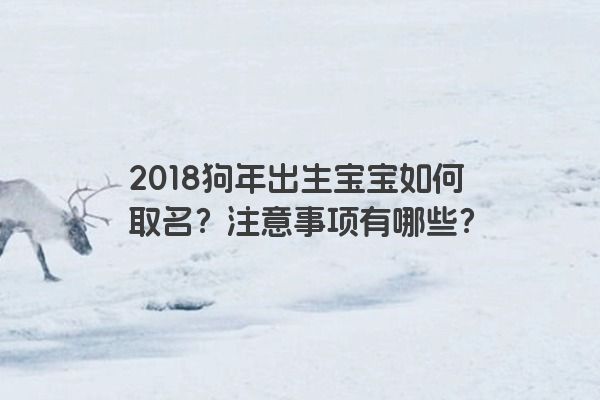 2018狗年出生宝宝如何取名？注意事项有哪些？