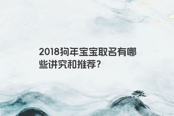 2018狗年宝宝取名有哪些讲究和推荐？