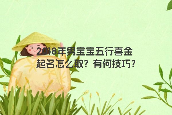2018年男宝宝五行喜金起名怎么取？有何技巧？