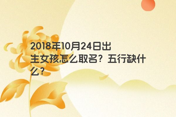 2018年10月24日出生女孩怎么取名？五行缺什么？