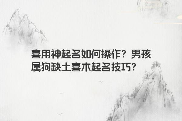 喜用神起名如何操作？男孩属狗缺土喜木起名技巧？