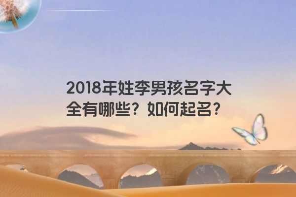 2018年姓李男孩名字大全有哪些？如何起名？